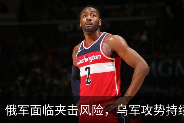 俄军面临夹击风险，乌军攻势持续推进