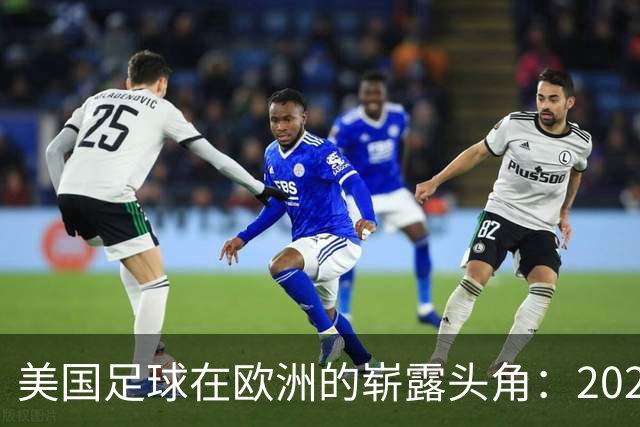 美国足球在欧洲的崭露头角：2026-27赛季球员分布全面分析