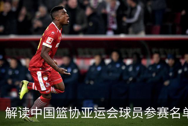 解读中国篮协亚运会球员参赛名单与备战策略